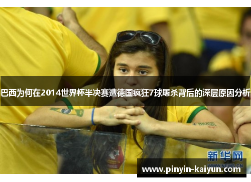 巴西为何在2014世界杯半决赛遭德国疯狂7球屠杀背后的深层原因分析