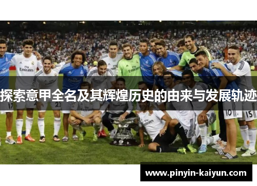 探索意甲全名及其辉煌历史的由来与发展轨迹