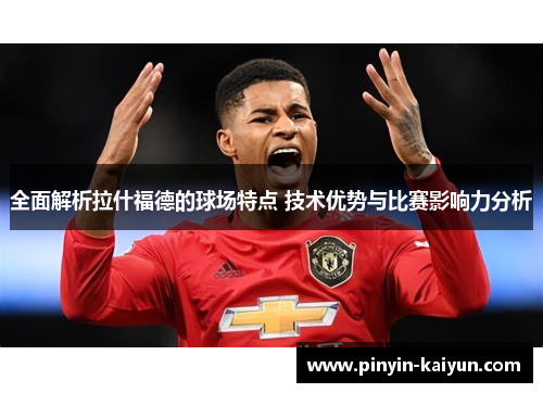 全面解析拉什福德的球场特点 技术优势与比赛影响力分析