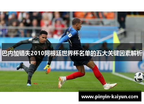巴内加错失2010阿根廷世界杯名单的五大关键因素解析