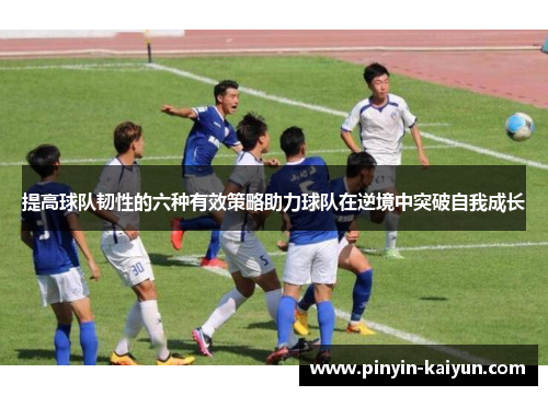 提高球队韧性的六种有效策略助力球队在逆境中突破自我成长