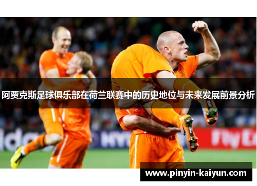 阿贾克斯足球俱乐部在荷兰联赛中的历史地位与未来发展前景分析