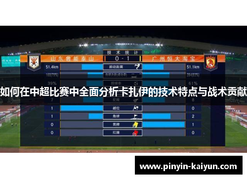 如何在中超比赛中全面分析卡扎伊的技术特点与战术贡献