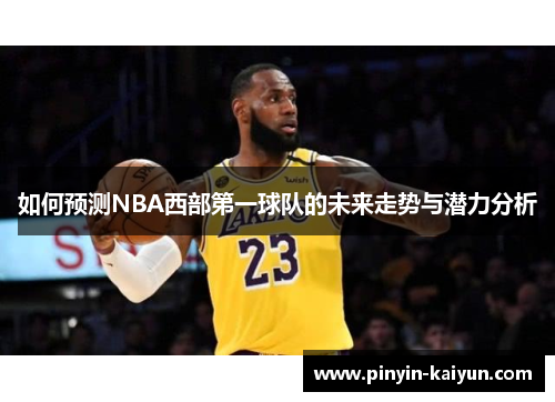 如何预测NBA西部第一球队的未来走势与潜力分析