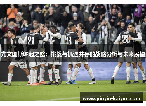 尤文图斯崛起之路：挑战与机遇并存的战略分析与未来展望