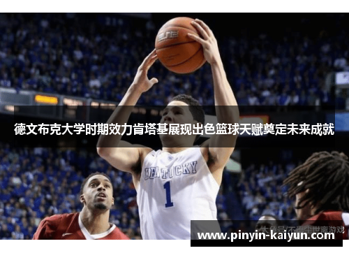 德文布克大学时期效力肯塔基展现出色篮球天赋奠定未来成就
