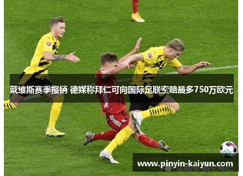 戴维斯赛季报销 德媒称拜仁可向国际足联索赔最多750万欧元