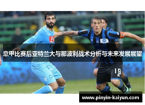 意甲比赛后亚特兰大与那波利战术分析与未来发展展望