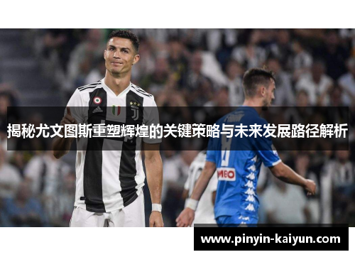 揭秘尤文图斯重塑辉煌的关键策略与未来发展路径解析