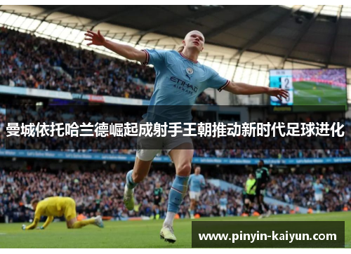 曼城依托哈兰德崛起成射手王朝推动新时代足球进化