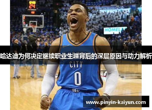 哈达迪为何决定继续职业生涯背后的深层原因与动力解析