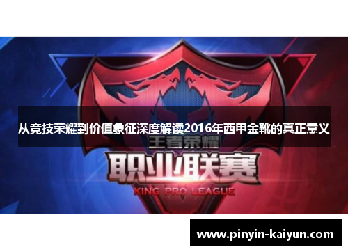 从竞技荣耀到价值象征深度解读2016年西甲金靴的真正意义