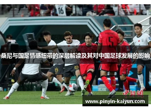桑尼与国足情感纽带的深层解读及其对中国足球发展的影响