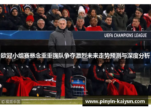 欧冠小组赛悬念重重强队争夺激烈未来走势预测与深度分析