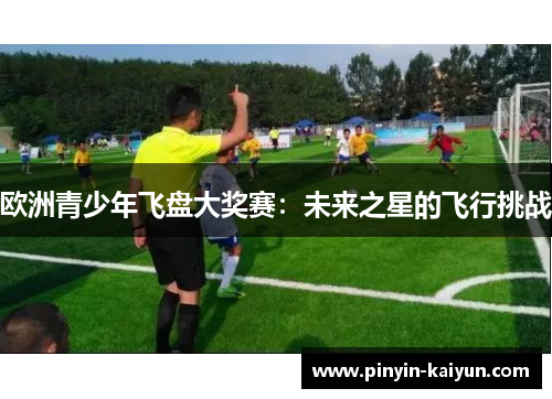 欧洲青少年飞盘大奖赛：未来之星的飞行挑战