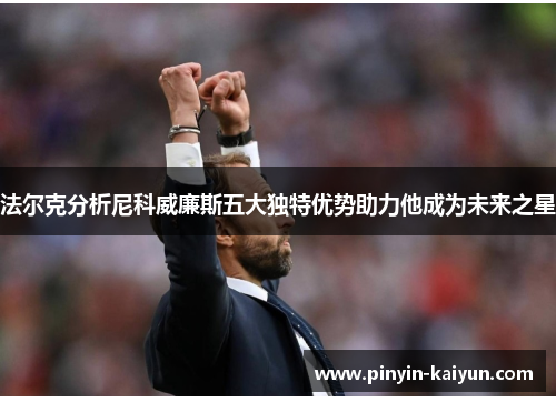 法尔克分析尼科威廉斯五大独特优势助力他成为未来之星