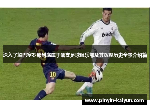 深入了解巴塞罗那到底属于哪支足球俱乐部及其辉煌历史全景介绍篇