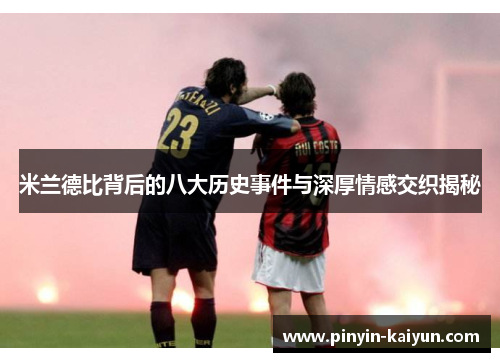 米兰德比背后的八大历史事件与深厚情感交织揭秘 米兰德比背后的八大历史事件与深厚情感交织揭秘