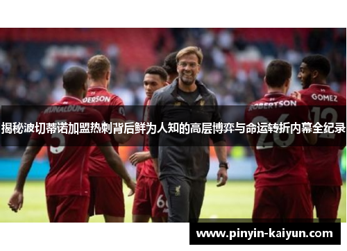 揭秘波切蒂诺加盟热刺背后鲜为人知的高层博弈与命运转折内幕全纪录 揭秘波切蒂诺加盟热刺背后鲜为人知的高层博弈与命运转折内幕全纪录