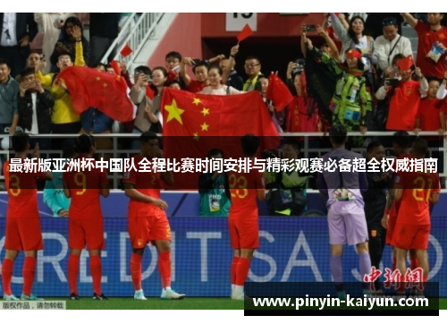 最新版亚洲杯中国队全程比赛时间安排与精彩观赛必备超全权威指南 最新版亚洲杯中国队全程比赛时间安排与精彩观赛必备超全权威指南