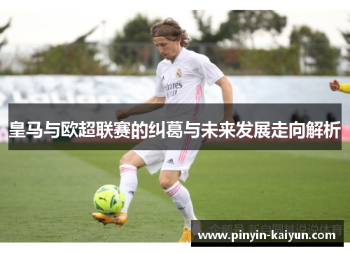 皇马与欧超联赛的纠葛与未来发展走向解析 皇马与欧超联赛的纠葛与未来发展走向解析