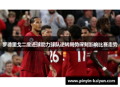 罗德里戈二度进球助力球队逆转局势深刻影响比赛走势 罗德里戈二度进球助力球队逆转局势深刻影响比赛走势