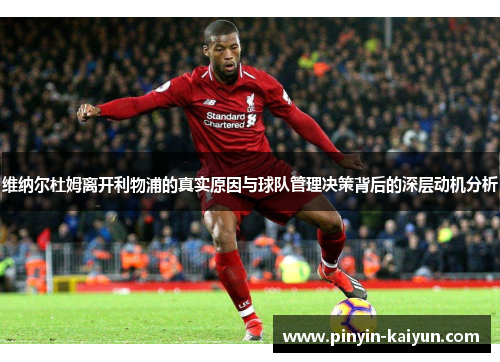 维纳尔杜姆离开利物浦的真实原因与球队管理决策背后的深层动机分析 维纳尔杜姆离开利物浦的真实原因与球队管理决策背后的深层动机分析