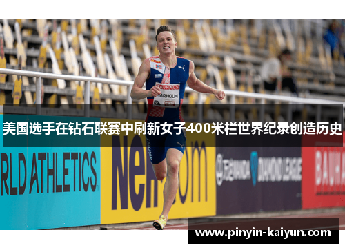 美国选手在钻石联赛中刷新女子400米栏世界纪录创造历史 美国选手在钻石联赛中刷新女子400米栏世界纪录创造历史