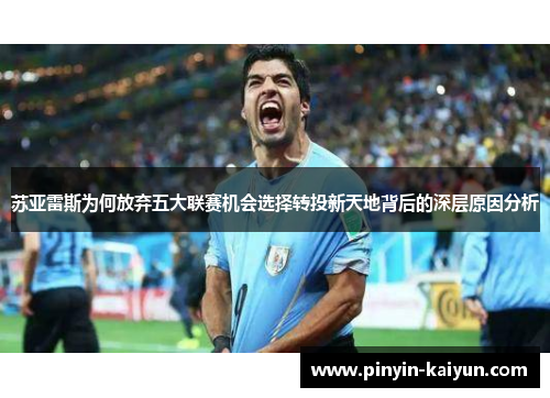 苏亚雷斯为何放弃五大联赛机会选择转投新天地背后的深层原因分析