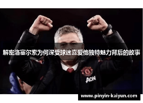 解密洛塞尔索为何深受球迷喜爱他独特魅力背后的故事