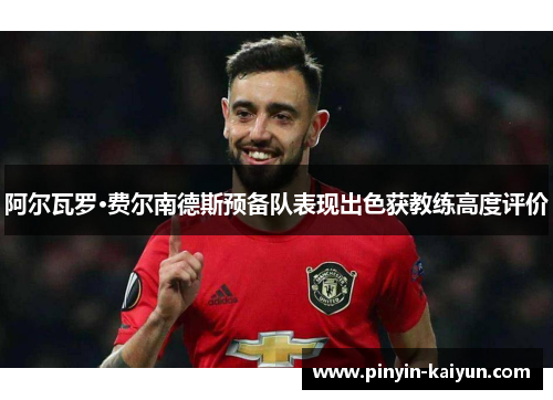 阿尔瓦罗·费尔南德斯预备队表现出色获教练高度评价