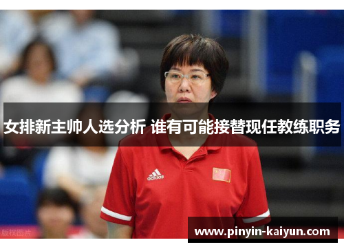 女排新主帅人选分析 谁有可能接替现任教练职务