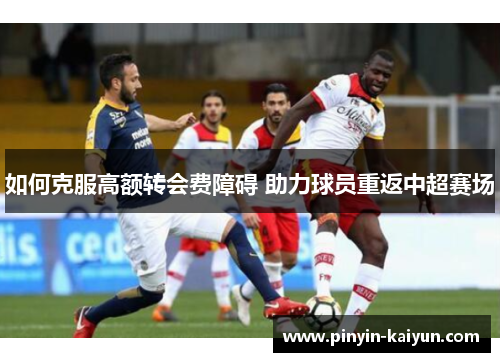 如何克服高额转会费障碍 助力球员重返中超赛场