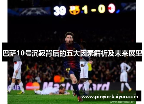 巴萨10号沉寂背后的五大因素解析及未来展望 巴萨10号沉寂背后的五大因素解析及未来展望