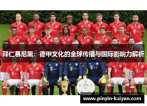 拜仁慕尼黑：德甲文化的全球传播与国际影响力解析