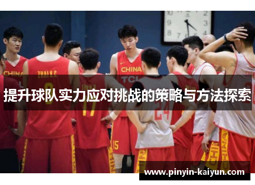 提升球队实力应对挑战的策略与方法探索 提升球队实力应对挑战的策略与方法探索