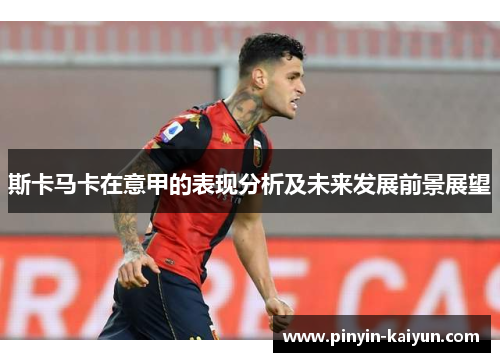 斯卡马卡在意甲的表现分析及未来发展前景展望 斯卡马卡在意甲的表现分析及未来发展前景展望