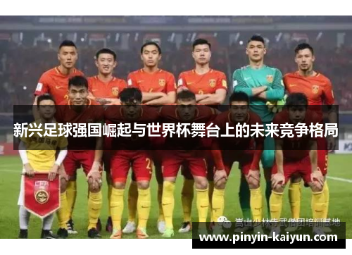 新兴足球强国崛起与世界杯舞台上的未来竞争格局