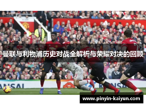 曼联与利物浦历史对战全解析与荣耀对决的回顾 曼联与利物浦历史对战全解析与荣耀对决的回顾