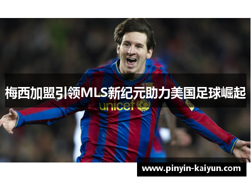 梅西加盟引领MLS新纪元助力美国足球崛起 梅西加盟引领MLS新纪元助力美国足球崛起