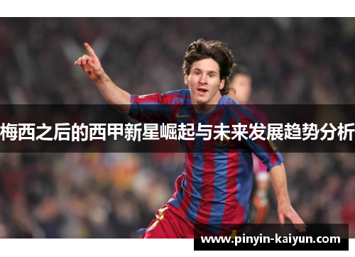 梅西之后的西甲新星崛起与未来发展趋势分析 梅西之后的西甲新星崛起与未来发展趋势分析