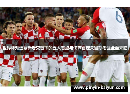 世界杯预选赛新老交替下的五大看点与伤病管理关键期考验全面来临