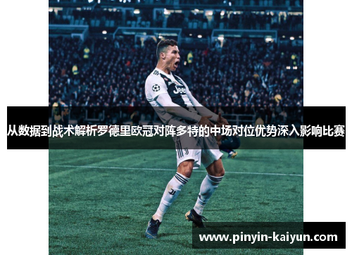 从数据到战术解析罗德里欧冠对阵多特的中场对位优势深入影响比赛