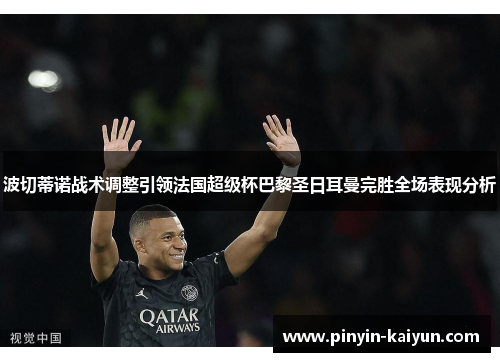 波切蒂诺战术调整引领法国超级杯巴黎圣日耳曼完胜全场表现分析