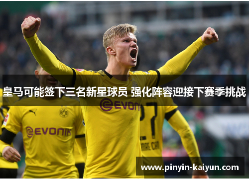 皇马可能签下三名新星球员 强化阵容迎接下赛季挑战