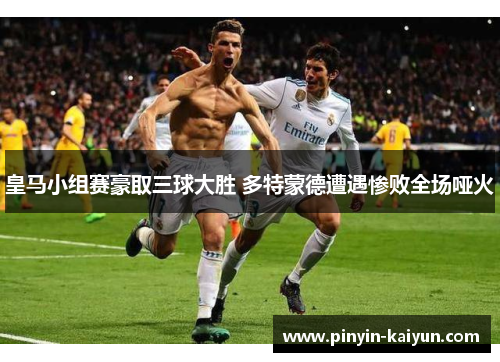 皇马小组赛豪取三球大胜 多特蒙德遭遇惨败全场哑火 皇马小组赛豪取三球大胜 多特蒙德遭遇惨败全场哑火