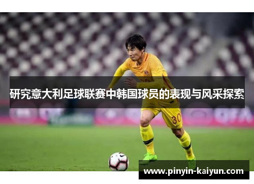 研究意大利足球联赛中韩国球员的表现与风采探索 研究意大利足球联赛中韩国球员的表现与风采探索