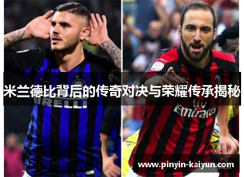 米兰德比背后的传奇对决与荣耀传承揭秘 米兰德比背后的传奇对决与荣耀传承揭秘