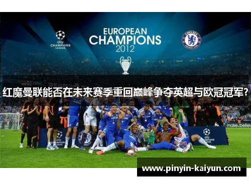红魔曼联能否在未来赛季重回巅峰争夺英超与欧冠冠军? 红魔曼联能否在未来赛季重回巅峰争夺英超与欧冠冠军?