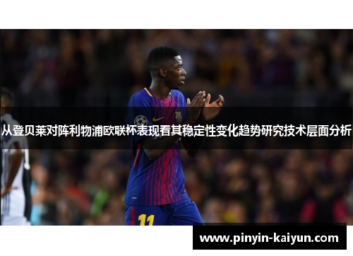 从登贝莱对阵利物浦欧联杯表现看其稳定性变化趋势研究技术层面分析 从登贝莱对阵利物浦欧联杯表现看其稳定性变化趋势研究技术层面分析